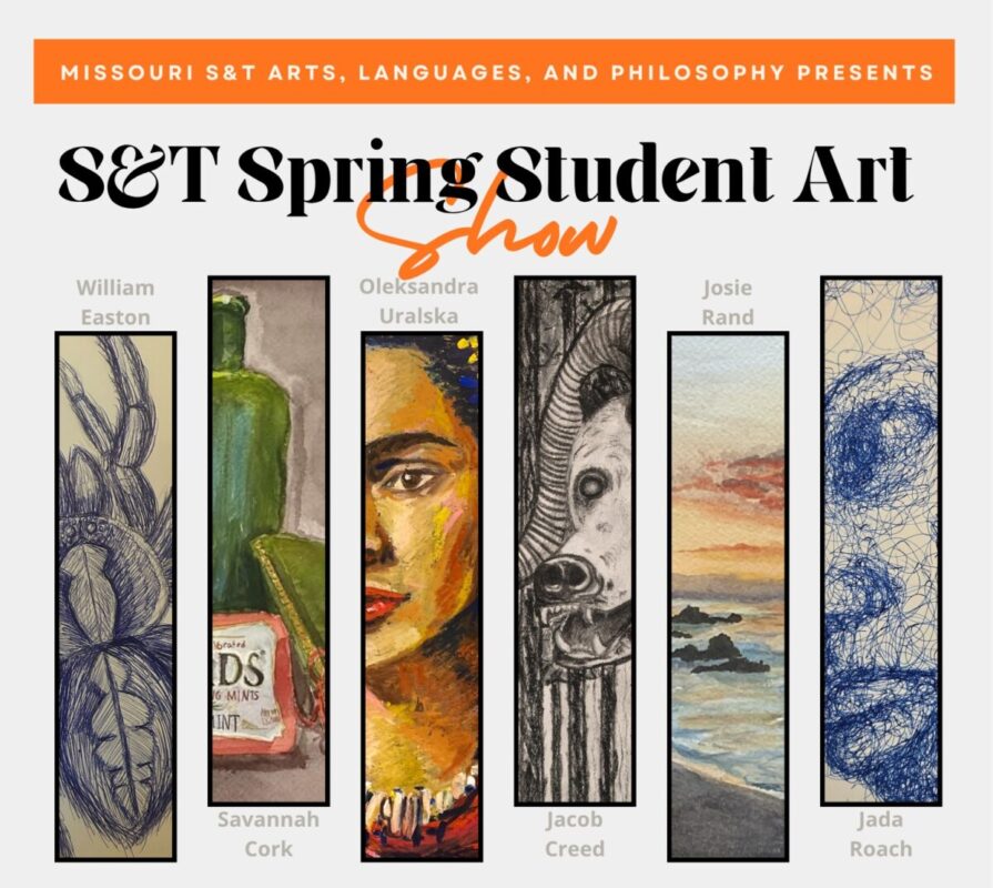 Flyer for the “S&T Spring Student Art Show,” presented by Missouri S&T Arts, Languages, and Philosophy. The design features tall vertical images of student artwork by William Easton, Savannah Cork, Oleksandra Uralska, Jacob Creed, Josie Rand, and Jada Roach.
